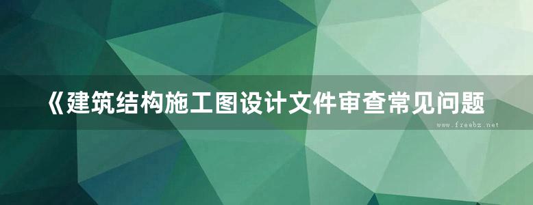 《建筑结构施工图设计文件审查常见问题分析（第二版）》姜学诗 2018版